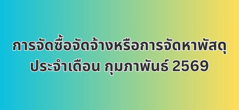 การจัดซื้อจัดจ้างหรือการจัดหาพัสดุประจำเดือน กุมภาพันธ์ 2569