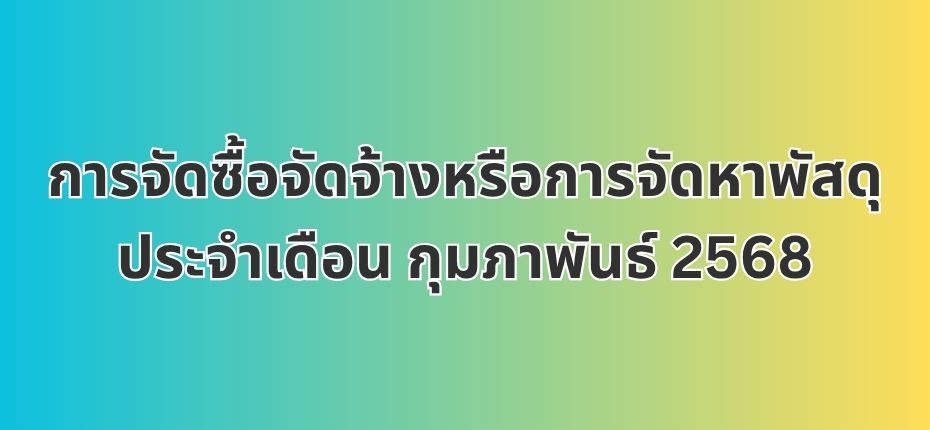 การจัดซื้อจัดจ้างหรือการจัดหาพัสดุประจำเดือน กุมภาพันธ์ 2568